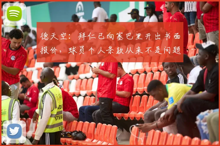 德天空：拜仁已向塞巴里开出书面报价，球员个人条款从来不是问题