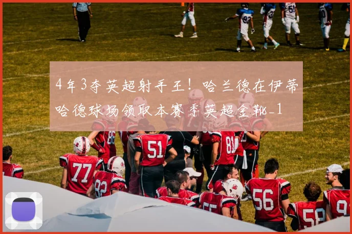 4年3夺英超射手王！哈兰德在伊蒂哈德球场领取本赛季英超金靴_1