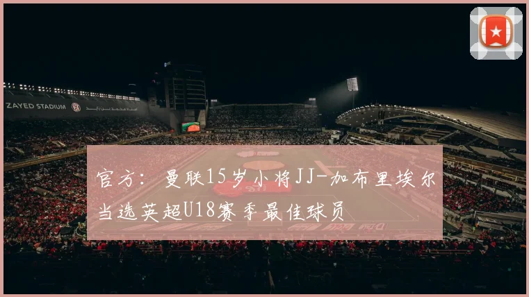 官方：曼联15岁小将JJ-加布里埃尔当选英超U18赛季最佳球员