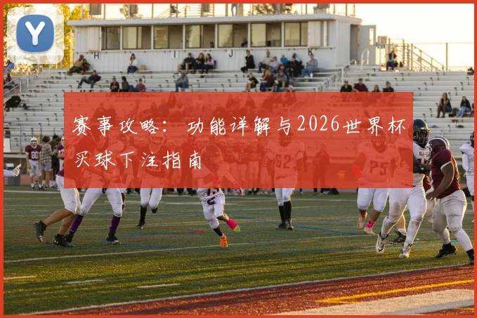 赛事攻略：功能详解与2026世界杯买球下注指南