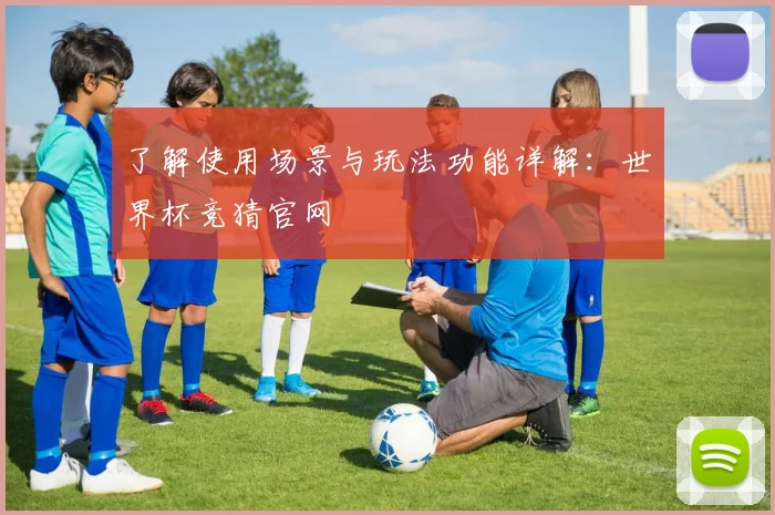 了解使用场景与玩法功能详解：世界杯竞猜官网